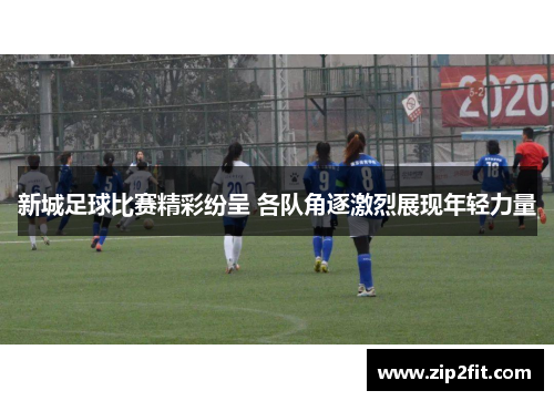 新城足球比赛精彩纷呈 各队角逐激烈展现年轻力量