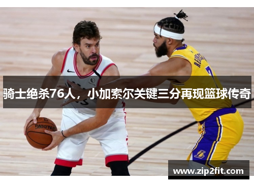 骑士绝杀76人，小加索尔关键三分再现篮球传奇