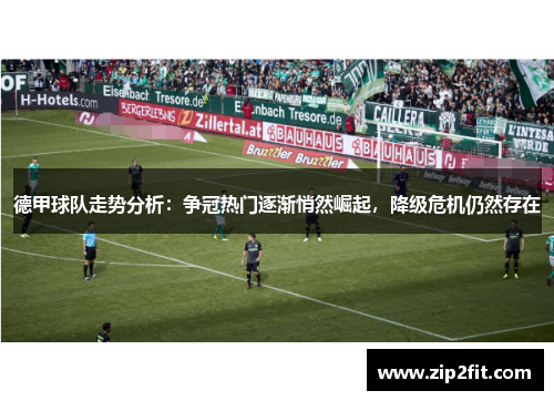 德甲球队走势分析：争冠热门逐渐悄然崛起，降级危机仍然存在