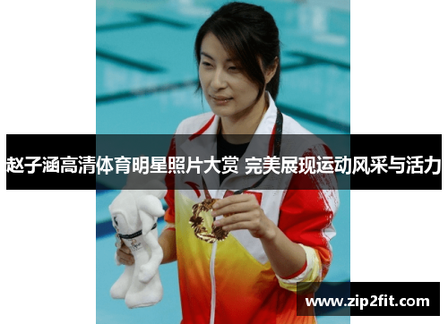 赵子涵高清体育明星照片大赏 完美展现运动风采与活力