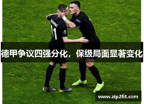 德甲争议四强分化，保级局面显著变化