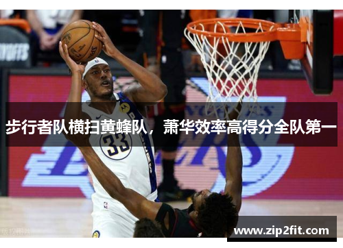 步行者队横扫黄蜂队，萧华效率高得分全队第一