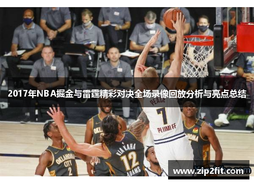 2017年NBA掘金与雷霆精彩对决全场录像回放分析与亮点总结