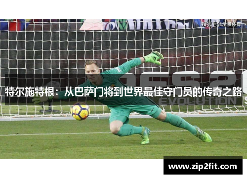 特尔施特根：从巴萨门将到世界最佳守门员的传奇之路