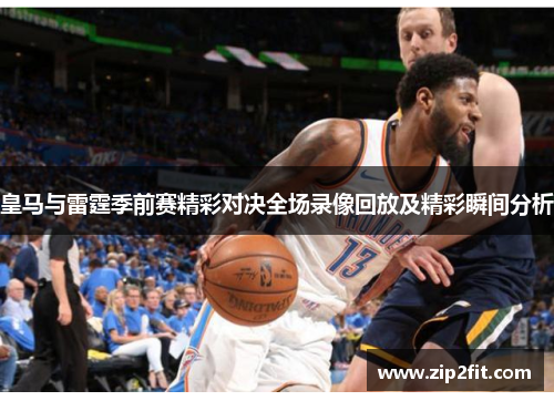 皇马与雷霆季前赛精彩对决全场录像回放及精彩瞬间分析
