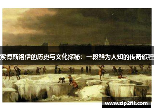 索博斯洛伊的历史与文化探秘：一段鲜为人知的传奇旅程