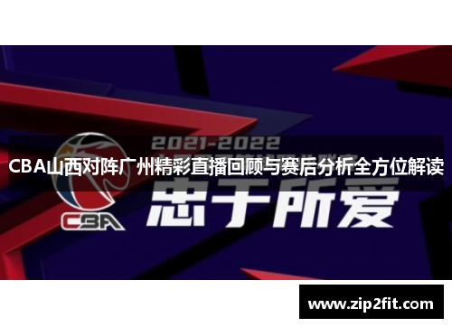 CBA山西对阵广州精彩直播回顾与赛后分析全方位解读