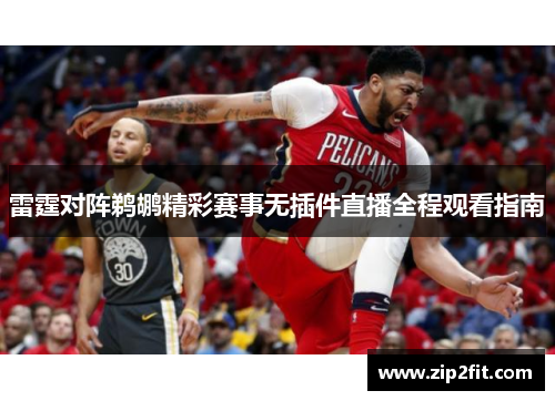 雷霆对阵鹈鹕精彩赛事无插件直播全程观看指南