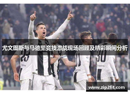 尤文图斯与马德里竞技激战现场回顾及精彩瞬间分析